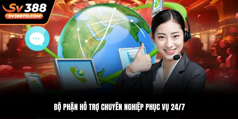 Bộ phận hỗ trợ chuyên nghiệp phục vụ 24/7