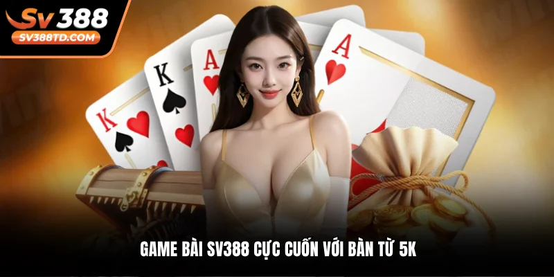 Game bài SV388 cực cuốn với bàn từ 5k