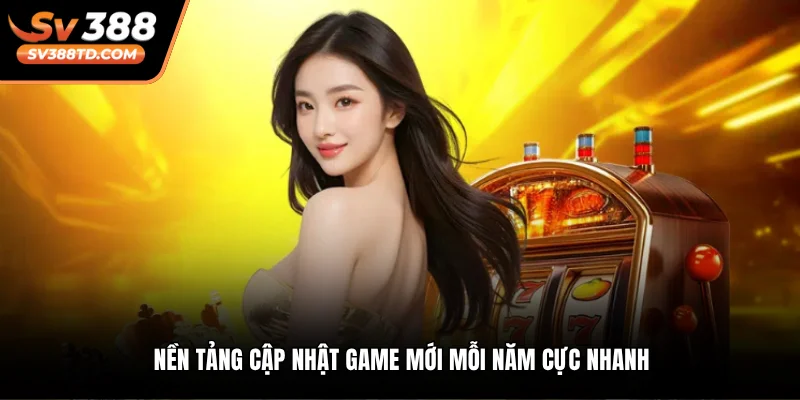Nền tảng cập nhật game mới mỗi năm cực nhanh